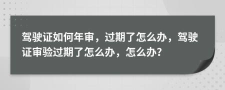 驾驶证如何年审，过期了怎么办，驾驶证审验过期了怎么办，怎么办？