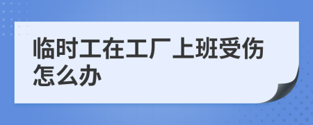 临时工在工厂上班受伤怎么办