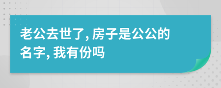 老公去世了, 房子是公公的名字, 我有份吗