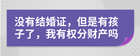 没有结婚证，但是有孩子了，我有权分财产吗