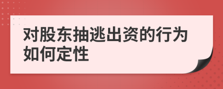 对股东抽逃出资的行为如何定性