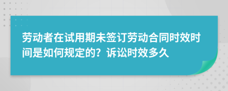 劳动者在试用期未签订劳动合同时效时间是如何规定的？诉讼时效多久