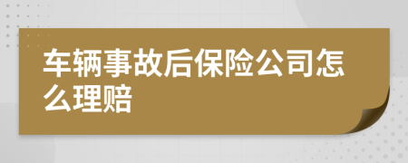 车辆事故后保险公司怎么理赔