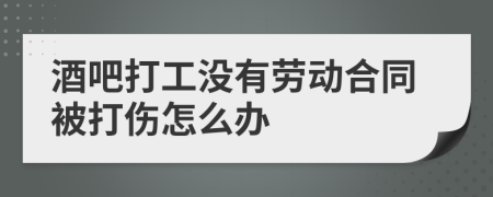 酒吧打工没有劳动合同被打伤怎么办