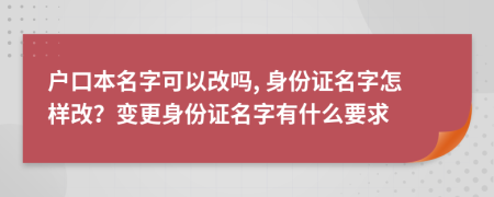 户口本名字可以改吗, 身份证名字怎样改？变更身份证名字有什么要求