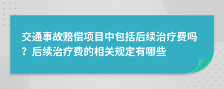 交通事故赔偿项目中包括后续治疗费吗？后续治疗费的相关规定有哪些