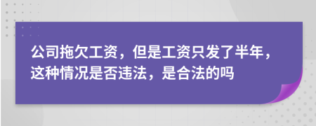 公司拖欠工资，但是工资只发了半年，这种情况是否违法，是合法的吗