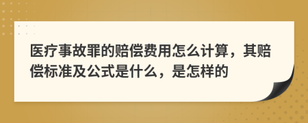 医疗事故罪的赔偿费用怎么计算，其赔偿标准及公式是什么，是怎样的