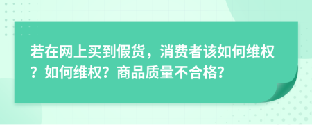 若在网上买到假货，消费者该如何维权？如何维权？商品质量不合格？