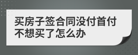 买房子签合同没付首付不想买了怎么办