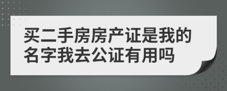 买二手房房产证是我的名字我去公证有用吗