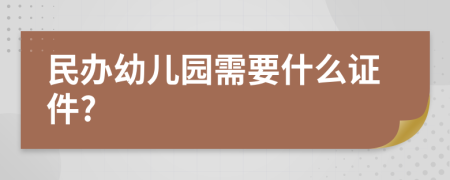 民办幼儿园需要什么证件?