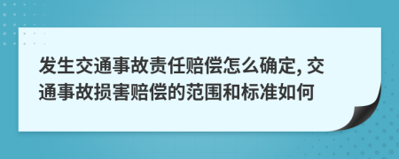 发生交通事故责任赔偿怎么确定, 交通事故损害赔偿的范围和标准如何