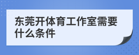 东莞开体育工作室需要什么条件