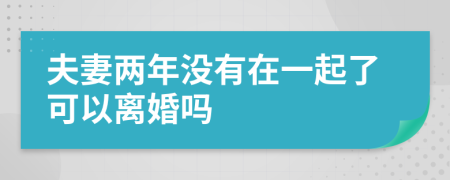 夫妻两年没有在一起了可以离婚吗