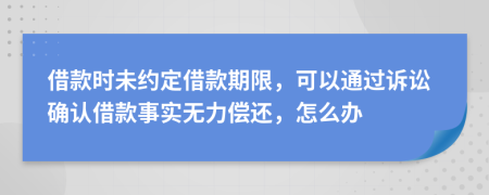 借款时未约定借款期限，可以通过诉讼确认借款事实无力偿还，怎么办