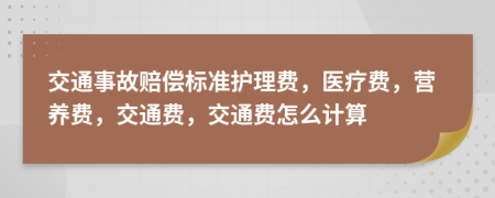 交通事故赔偿标准护理费，医疗费，营养费，交通费，交通费怎么计算