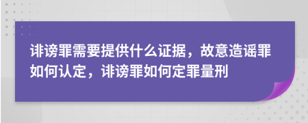 诽谤罪需要提供什么证据，故意造谣罪如何认定，诽谤罪如何定罪量刑