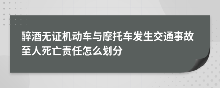 醉酒无证机动车与摩托车发生交通事故至人死亡责任怎么划分