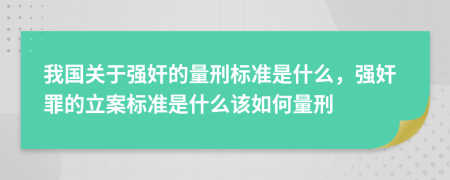 我国关于强奸的量刑标准是什么，强奸罪的立案标准是什么该如何量刑