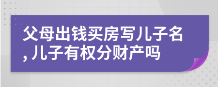 父母出钱买房写儿子名, 儿子有权分财产吗