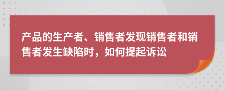 产品的生产者、销售者发现销售者和销售者发生缺陷时，如何提起诉讼