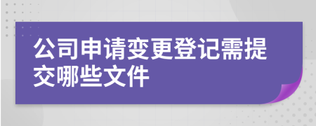 公司申请变更登记需提交哪些文件