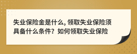 失业保险金是什么, 领取失业保险须具备什么条件？如何领取失业保险