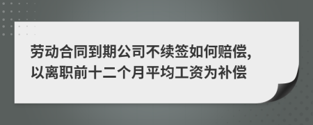 劳动合同到期公司不续签如何赔偿, 以离职前十二个月平均工资为补偿