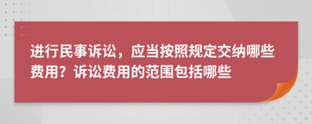 进行民事诉讼，应当按照规定交纳哪些费用？诉讼费用的范围包括哪些