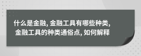 什么是金融, 金融工具有哪些种类, 金融工具的种类通俗点, 如何解释