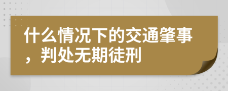 什么情况下的交通肇事，判处无期徒刑