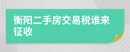 衡阳二手房交易税谁来征收