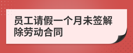 员工请假一个月未签解除劳动合同