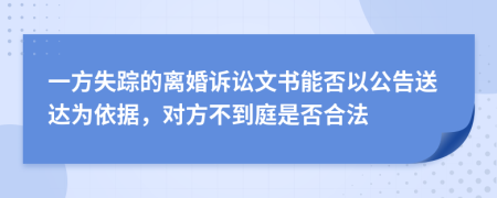 一方失踪的离婚诉讼文书能否以公告送达为依据，对方不到庭是否合法