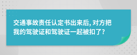 交通事故责任认定书出来后, 对方把我的驾驶证和驾驶证一起被扣了?