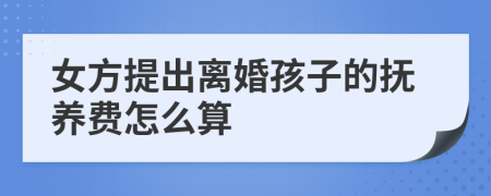 女方提出离婚孩子的抚养费怎么算