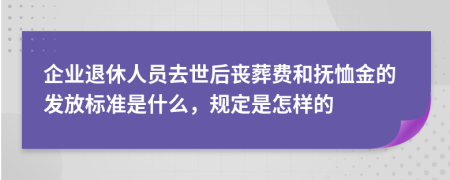 企业退休人员去世后丧葬费和抚恤金的发放标准是什么，规定是怎样的