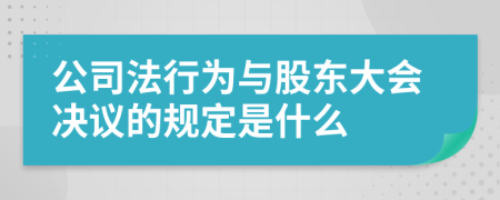 公司法行为与股东大会决议的规定是什么