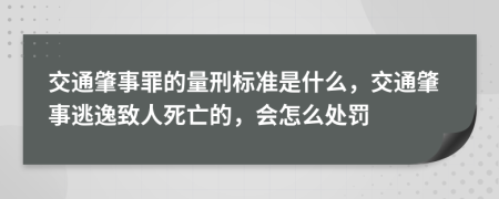 交通肇事罪的量刑标准是什么，交通肇事逃逸致人死亡的，会怎么处罚