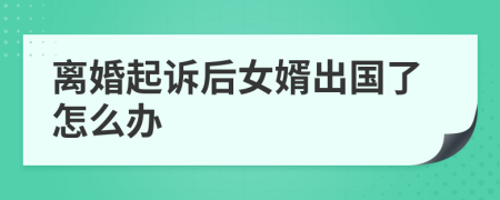 离婚起诉后女婿出国了怎么办