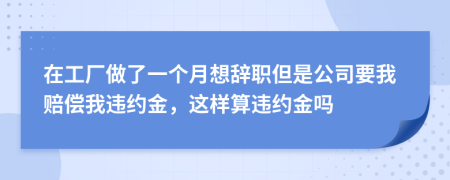 在工厂做了一个月想辞职但是公司要我赔偿我违约金，这样算违约金吗