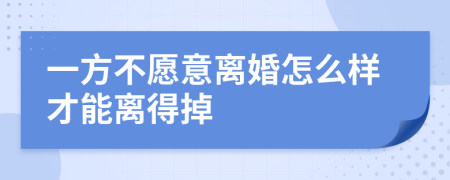 一方不愿意离婚怎么样才能离得掉