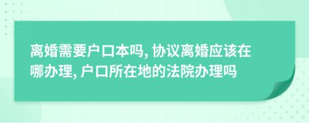 离婚需要户口本吗, 协议离婚应该在哪办理, 户口所在地的法院办理吗