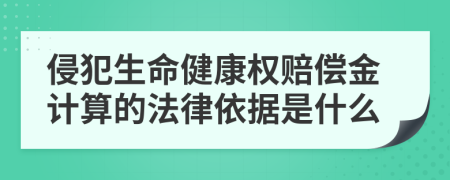 侵犯生命健康权赔偿金计算的法律依据是什么