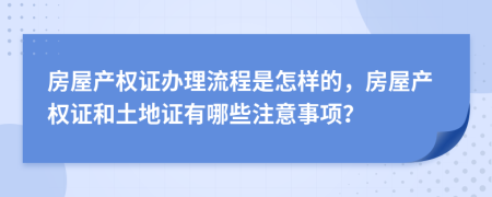 房屋产权证办理流程是怎样的，房屋产权证和土地证有哪些注意事项？