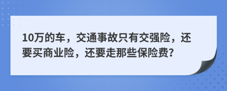 10万的车，交通事故只有交强险，还要买商业险，还要走那些保险费？