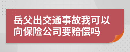 岳父出交通事故我可以向保险公司要赔偿吗