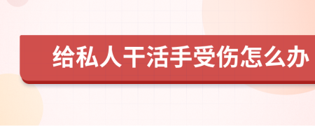 给私人干活手受伤怎么办