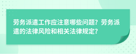 劳务派遣工作应注意哪些问题？劳务派遣的法律风险和相关法律规定？